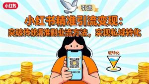 小红书精准引流变现：突破传统副业思维，掌握精准引流方法，实现私域转化 – 战狼项目网_分享创业资讯_最新网络项目资源-生财有道