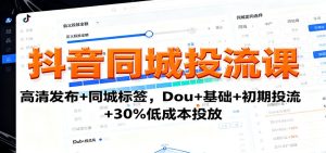 抖音同城投流课：高清发布+同城标签，Dou+基础+初期投流+30%低成本投放 – 战狼项目网_分享创业资讯_最新网络项目资源-生财有道