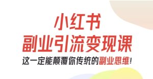小红书副业引流变现课，从0-1跑通副业项目，这一定能颠覆你传统的副业思维 – 战狼项目网_分享创业资讯_最新网络项目资源-生财有道