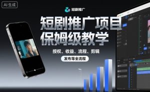 短剧推广项目保姆级教学，授权、收益、流程、剪辑，发布等全流程 – 战狼项目网_分享创业资讯_最新网络项目资源-生财有道