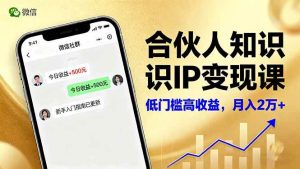 合伙人知识IP变现课，微信生态,内容创作与爆款打造,全网引流，新手月入2w+ – 战狼项目网_分享创业资讯_最新网络项目资源-生财有道