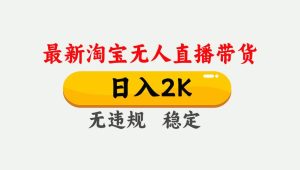 淘宝无人直播【最新】，日入2K，独家技术，无违规无封号，可矩阵，长期… – 战狼项目网_分享创业资讯_最新网络项目资源-生财有道