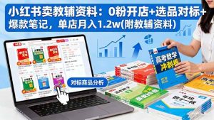 小红书卖教辅资料:0粉开店+选品对标+爆款笔记,单店月入1.2w(附教辅资料) – 战狼项目网_分享创业资讯_最新网络项目资源-生财有道