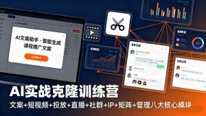 AI实战克隆训练营：文案+短视频+投放+直播+社群+IP+矩阵+管理八大核心模块 – 战狼项目网_分享创业资讯_最新网络项目资源-生财有道