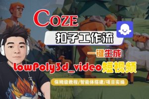 Coze扣子智能体工作流一键生成“LowPoly3d_video“短视频，全流程保姆级教学 – 战狼项目网_分享创业资讯_最新网络项目资源-生财有道