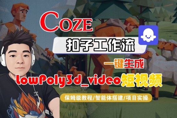 Coze扣子智能体工作流一键生成“LowPoly3d_video“短视频，全流程保姆级教学 – 战狼项目网_分享创业资讯_最新网络项目资源-生财有道