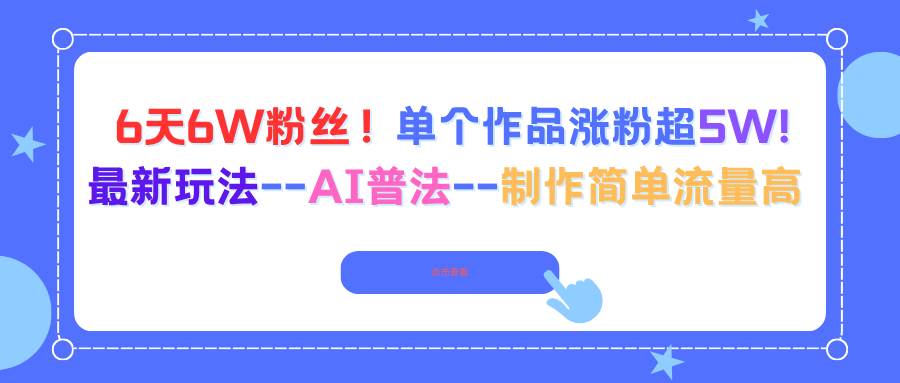 6天6W粉丝！单个作品涨粉超5W!最新玩法–AI普法–制作简单流量高 – 战狼项目网_分享创业资讯_最新网络项目资源-生财有道