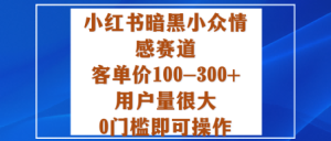 小红书暗黑小众情感赛道，客单价100-300+用户量很大，0门槛即可操作 – 战狼项目网_分享创业资讯_最新网络项目资源-生财有道