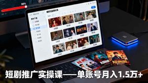 短剧推广实操课：授权获取+素材下载+爆款剪辑+平台运营，单账号月入1.5万+ – 战狼项目网_分享创业资讯_最新网络项目资源-生财有道