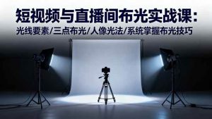 短视频与直播间布光实战课：光线要素/三点布光/人像光法/系统掌握布光技巧 – 战狼项目网_分享创业资讯_最新网络项目资源-生财有道