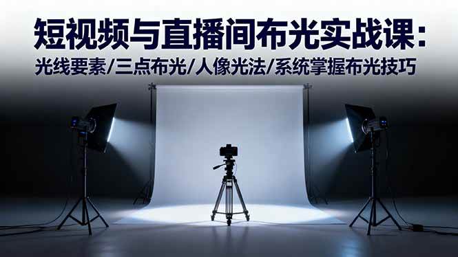 短视频与直播间布光实战课：光线要素/三点布光/人像光法/系统掌握布光技巧 – 战狼项目网_分享创业资讯_最新网络项目资源-生财有道