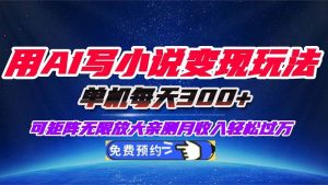 用AI写小说变现玩法，单机每天300+可矩阵无限放大，亲测小白也能轻松月… – 战狼项目网_分享创业资讯_最新网络项目资源-生财有道