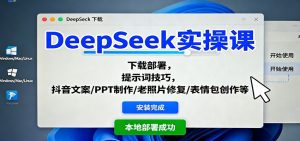 DeepSeek实操课：下载部署，提示词技巧，抖音文案/PPT制作/老照片修复/表情包创作等 – 战狼项目网_分享创业资讯_最新网络项目资源-生财有道