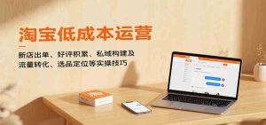淘宝低成本运营，新店出单、好评积累、私域构建及流量转化、选品定位等（更新10月） – 战狼项目网_分享创业资讯_最新网络项目资源-生财有道
