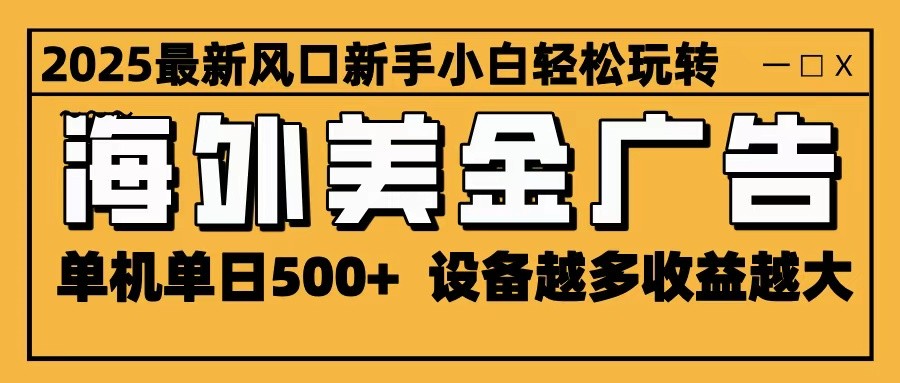 2025最新风口 海外美金广告 单机单日500+ 可无限放大 设备越多收益越大 轻松上手 – 战狼项目网_分享创业资讯_最新网络项目资源-生财有道