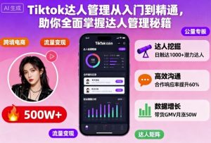 Tiktok达人管理从入门到精通,助你全面掌握达人管理秘籍 – 战狼项目网_分享创业资讯_最新网络项目资源-生财有道