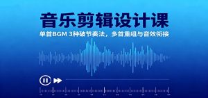 音乐剪辑设计课:单首BGM 3种破节奏法,多首重组与音效衔接 – 战狼项目网_分享创业资讯_最新网络项目资源-生财有道
