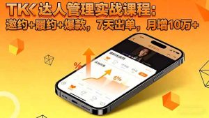 TK达人管理实战课程：邀约+履约+爆款，7天出单，月增10万+ – 战狼项目网_分享创业资讯_最新网络项目资源-生财有道