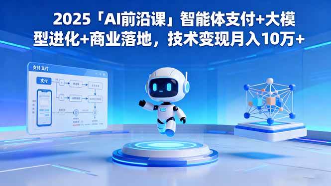 2025「AI前沿课」智能体支付+大模型进化+商业落地，技术变现月入10万+ – 战狼项目网_分享创业资讯_最新网络项目资源-生财有道