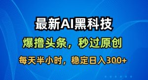 最新AI黑科技撸头条收益软件，无需指令，原创度直接拉满，每日稳定收益3张【揭秘】 – 战狼项目网_分享创业资讯_最新网络项目资源-生财有道