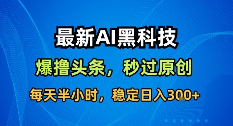 最新AI黑科技撸头条收益软件，无需指令，原创度直接拉满，每日稳定收益3张【揭秘】 – 战狼项目网_分享创业资讯_最新网络项目资源-生财有道