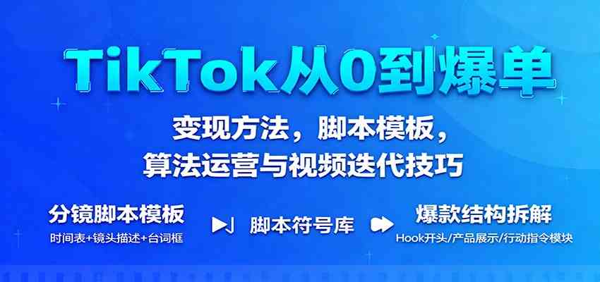TikTok从0到爆单：变现方法，脚本模板，算法运营与视频迭代技巧 – 战狼项目网_分享创业资讯_最新网络项目资源-生财有道