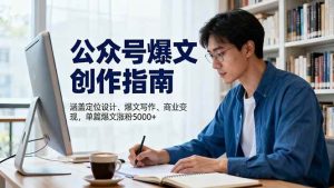 公众号爆文创作指南,涵盖定位设计+爆文写作+商业变现,单篇爆文涨粉5000+ – 战狼项目网_分享创业资讯_最新网络项目资源-生财有道
