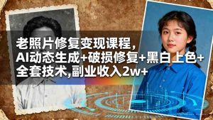 老照片修复变现课程，AI动态生成+破损修复+黑白上色+全套技术,副业收入2w+ – 战狼项目网_分享创业资讯_最新网络项目资源-生财有道