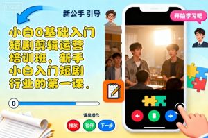 小白0基础入门短剧剪辑运营培训班，新手小白入门短剧行业的第一课 – 战狼项目网_分享创业资讯_最新网络项目资源-生财有道