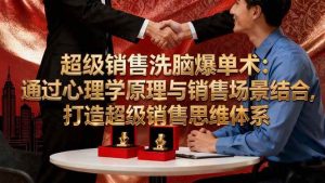 超级销售洗脑爆单术:通过心理学原理与销售场景结合,打造超级销售思维体系 – 战狼项目网_分享创业资讯_最新网络项目资源-生财有道