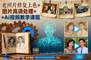 老照片修复上色+图片高清处理+Ai视频教学课程 – 战狼项目网_分享创业资讯_最新网络项目资源-生财有道