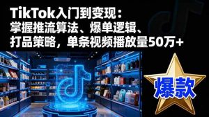 TikTok入门到变现：掌握推流算法、爆单逻辑、打品策略，单条视频播放量50w – 战狼项目网_分享创业资讯_最新网络项目资源-生财有道