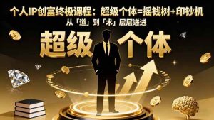 个人IP创富终极课程：超级个体=摇钱树+印钞机，从「道」到「术」层层递进 – 战狼项目网_分享创业资讯_最新网络项目资源-生财有道