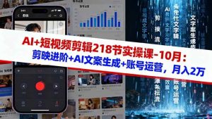AI+短视频剪辑218节实操课-10月:剪映进阶+AI文案生成+账号运营,月入2万 – 战狼项目网_分享创业资讯_最新网络项目资源-生财有道