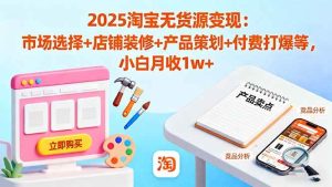 2025淘宝无货源变现：市场选择+店铺装修+产品策划+付费打爆等 小白月收1w+ – 战狼项目网_分享创业资讯_最新网络项目资源-生财有道