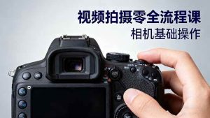 视频拍摄零全流程课：从相机基础操作到电影构图、光影布光、分镜头设计等 – 战狼项目网_分享创业资讯_最新网络项目资源-生财有道