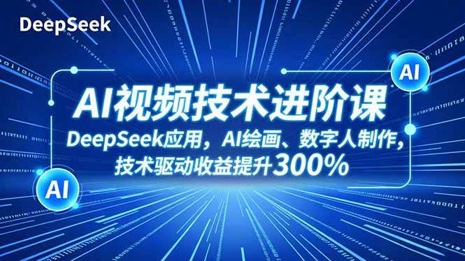 AI视频技术进阶课，DeepSeek应用、AI绘画、数字人制作，技术驱动收益提升300% – 战狼项目网_分享创业资讯_最新网络项目资源-生财有道