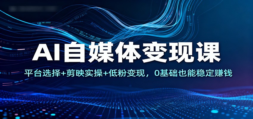 AI自媒体变现课：平台选择+剪映实操+低粉变现，0基础也能稳定赚钱 – 战狼项目网_分享创业资讯_最新网络项目资源-生财有道