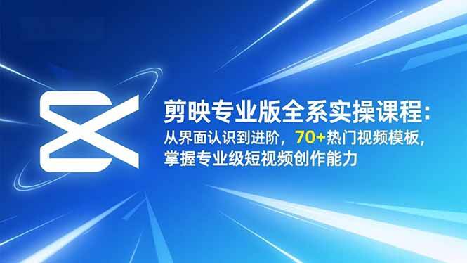 剪映专业版全系实操课程：从界面认识到进阶，70+热门视频模板，掌握专业级短视频创作能力 – 战狼项目网_分享创业资讯_最新网络项目资源-生财有道