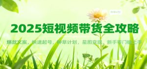 2025短视频带货全攻略：爆款文案，快速起号，种草计划，星图变现，新手零门槛上手 – 战狼项目网_分享创业资讯_最新网络项目资源-生财有道