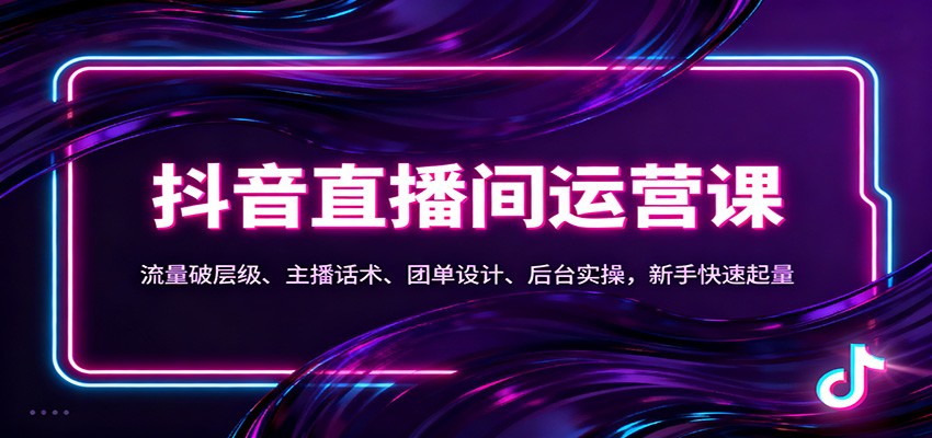 抖音同城直播间运营课：流量破层级、主播话术、团单设计、后台实操，新手快速起量 – 战狼项目网_分享创业资讯_最新网络项目资源-生财有道