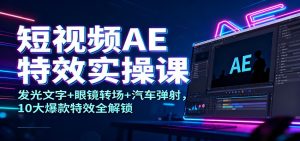 短视频AE特效实操课：发光文字+眼镜转场+汽车弹射，10大爆款特效全解锁 – 战狼项目网_分享创业资讯_最新网络项目资源-生财有道