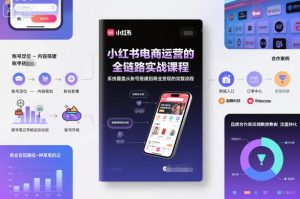 小红书电商运营的全链路实战课程，系统覆盖从账号搭建到商业变现的完整流程 – 战狼项目网_分享创业资讯_最新网络项目资源-生财有道