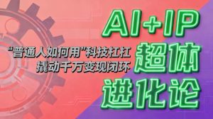 AI+IP超体进化论:普通人如何用“科技杠杆”撬动千万变现闭环? – 战狼项目网_分享创业资讯_最新网络项目资源-生财有道
