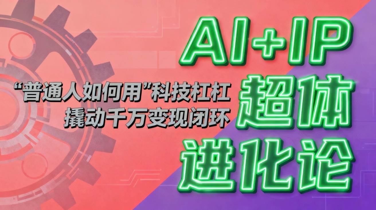 AI+IP超体进化论：普通人如何用“科技杠杆”撬动千万变现闭环？ – 战狼项目网_分享创业资讯_最新网络项目资源-生财有道