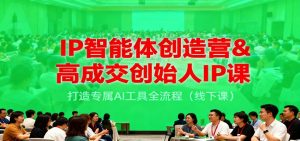 IP智能体创造营&高成交创始人IP课，打造专属AI工具全流程（线下课） – 战狼项目网_分享创业资讯_最新网络项目资源-生财有道