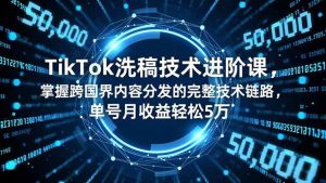 TikTok洗稿技术进阶课，掌握跨国界内容分发的完整技术链路，单号月收益轻松5万 – 战狼项目网_分享创业资讯_最新网络项目资源-生财有道