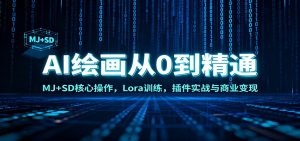AI绘画从0到精通：MJ+SD核心操作， Lora训练，插件实战与商业变现 – 战狼项目网_分享创业资讯_最新网络项目资源-生财有道