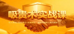 吸贵术实战课:识人筛选+信任建立+长期绑定,快速链接贵人助力成长 – 战狼项目网_分享创业资讯_最新网络项目资源-生财有道