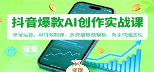 抖音AI爆款创作实战课:账号运营,AI特效制作,多赛道爆款模板,新手快速变现 – 战狼项目网_分享创业资讯_最新网络项目资源-生财有道
